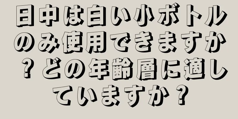 日中は白い小ボトルのみ使用できますか？どの年齢層に適していますか？