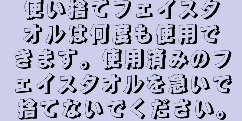 使い捨てフェイスタオルは何度も使用できます。使用済みのフェイスタオルを急いで捨てないでください。