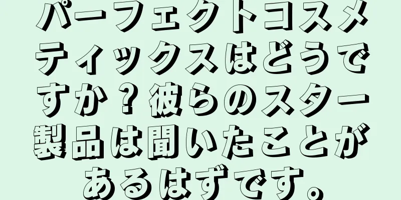 パーフェクトコスメティックスはどうですか？彼らのスター製品は聞いたことがあるはずです。