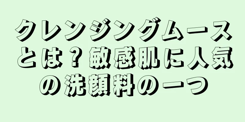 クレンジングムースとは？敏感肌に人気の洗顔料の一つ
