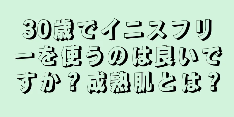 30歳でイニスフリーを使うのは良いですか？成熟肌とは？