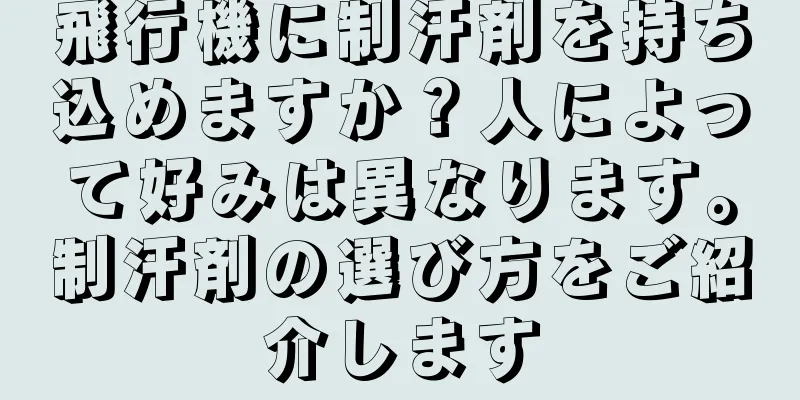 飛行機に制汗剤を持ち込めますか？人によって好みは異なります。制汗剤の選び方をご紹介します