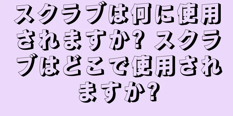 スクラブは何に使用されますか? スクラブはどこで使用されますか?