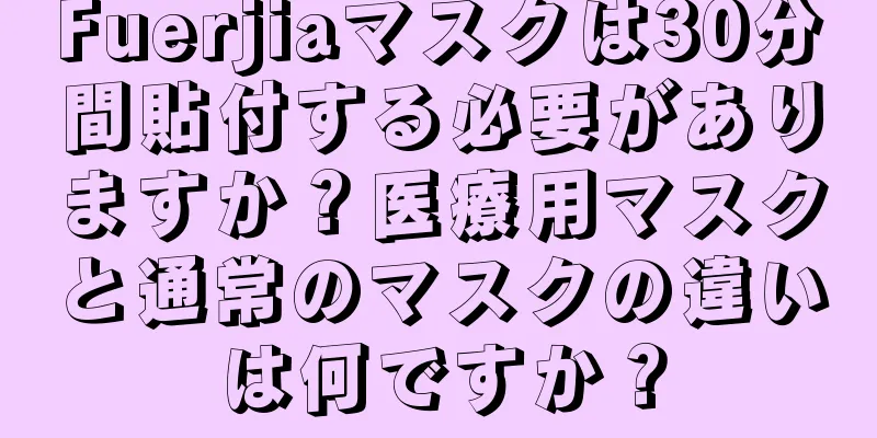 Fuerjiaマスクは30分間貼付する必要がありますか？医療用マスクと通常のマスクの違いは何ですか？