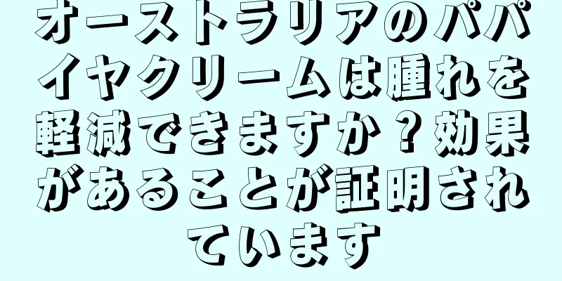 オーストラリアのパパイヤクリームは腫れを軽減できますか？効果があることが証明されています