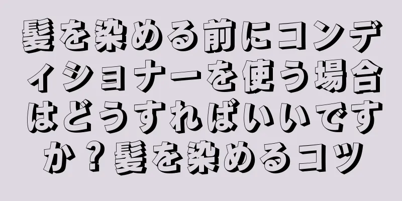 髪を染める前にコンディショナーを使う場合はどうすればいいですか？髪を染めるコツ