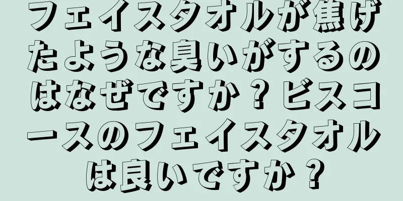 フェイスタオルが焦げたような臭いがするのはなぜですか？ビスコースのフェイスタオルは良いですか？