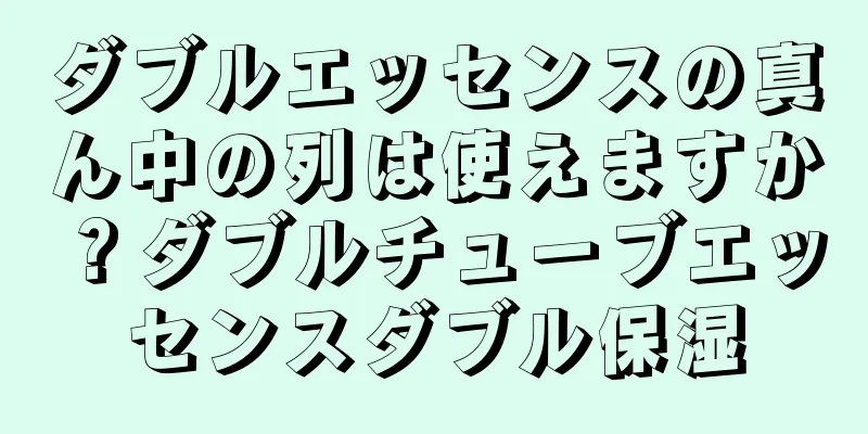 ダブルエッセンスの真ん中の列は使えますか？ダブルチューブエッセンスダブル保湿