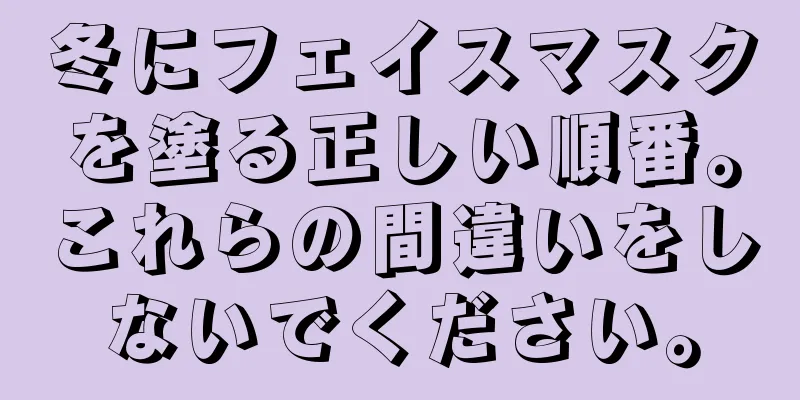 冬にフェイスマスクを塗る正しい順番。これらの間違いをしないでください。