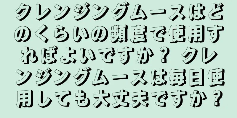 クレンジングムースはどのくらいの頻度で使用すればよいですか？ クレンジングムースは毎日使用しても大丈夫ですか？
