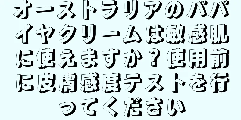 オーストラリアのパパイヤクリームは敏感肌に使えますか？使用前に皮膚感度テストを行ってください