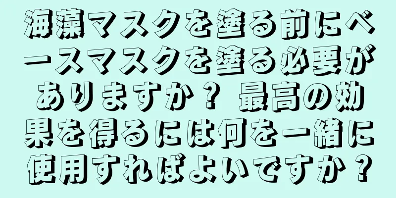 海藻マスクを塗る前にベースマスクを塗る必要がありますか？ 最高の効果を得るには何を一緒に使用すればよいですか？