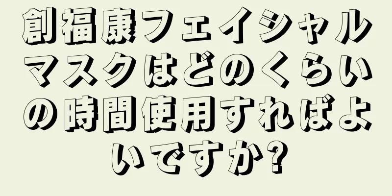創福康フェイシャルマスクはどのくらいの時間使用すればよいですか?