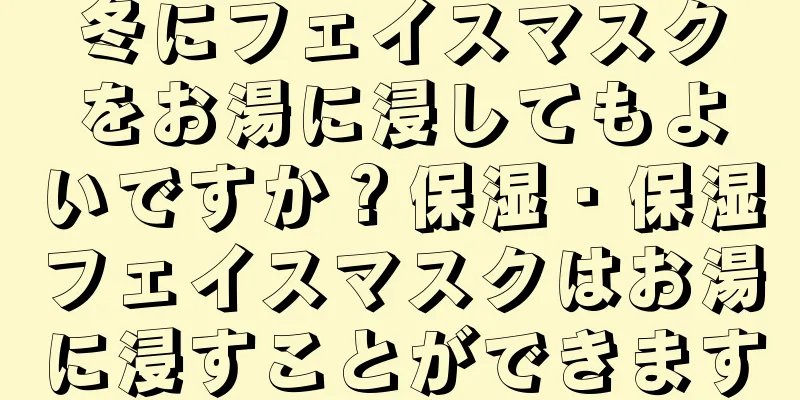 冬にフェイスマスクをお湯に浸してもよいですか？保湿・保湿フェイスマスクはお湯に浸すことができます