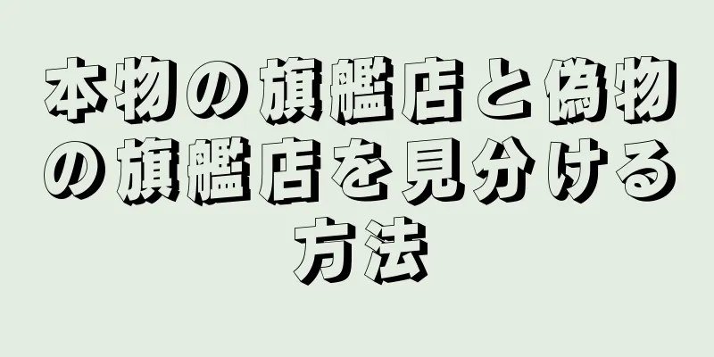 本物の旗艦店と偽物の旗艦店を見分ける方法