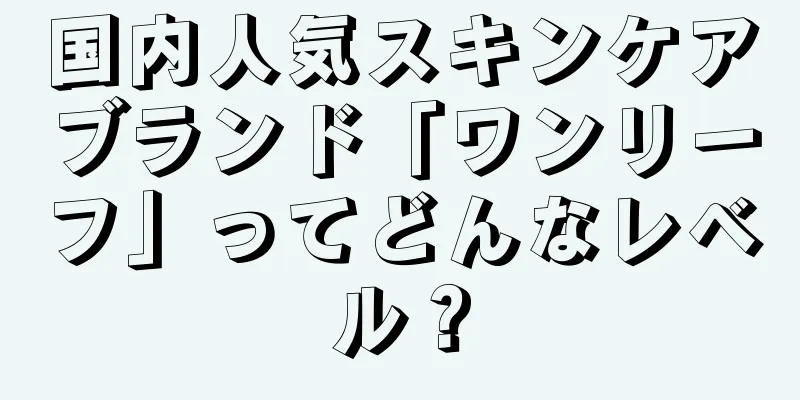 国内人気スキンケアブランド「ワンリーフ」ってどんなレベル？
