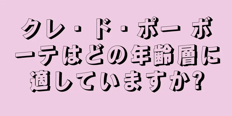 クレ・ド・ポー ボーテはどの年齢層に適していますか?