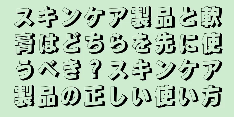 スキンケア製品と軟膏はどちらを先に使うべき？スキンケア製品の正しい使い方