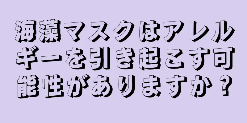 海藻マスクはアレルギーを引き起こす可能性がありますか？