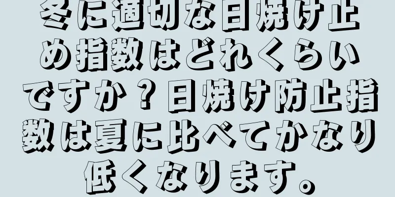 冬に適切な日焼け止め指数はどれくらいですか？日焼け防止指数は夏に比べてかなり低くなります。