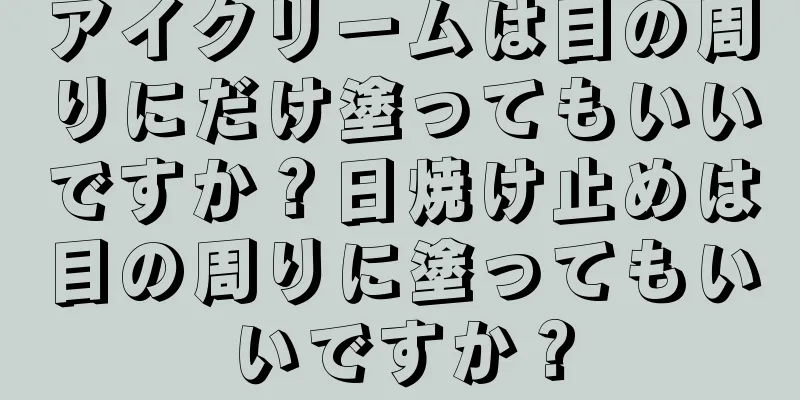 アイクリームは目の周りにだけ塗ってもいいですか？日焼け止めは目の周りに塗ってもいいですか？