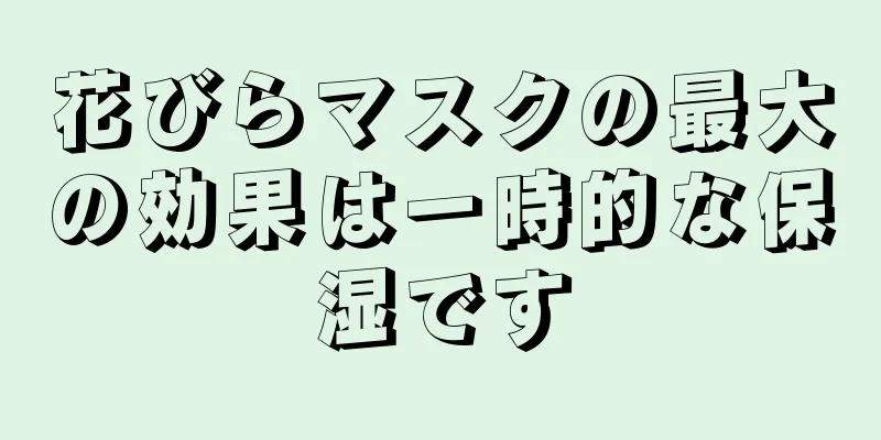 花びらマスクの最大の効果は一時的な保湿です