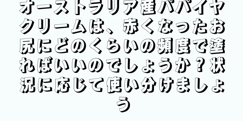 オーストラリア産パパイヤクリームは、赤くなったお尻にどのくらいの頻度で塗ればいいのでしょうか？状況に応じて使い分けましょう