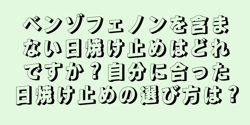 ベンゾフェノンを含まない日焼け止めはどれですか？自分に合った日焼け止めの選び方は？