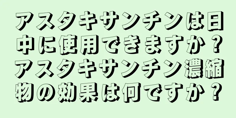 アスタキサンチンは日中に使用できますか？アスタキサンチン濃縮物の効果は何ですか？