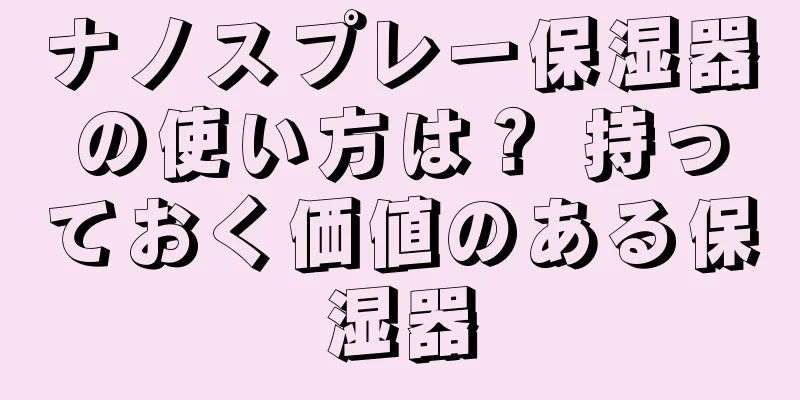 ナノスプレー保湿器の使い方は？ 持っておく価値のある保湿器
