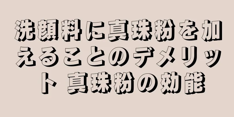 洗顔料に真珠粉を加えることのデメリット 真珠粉の効能