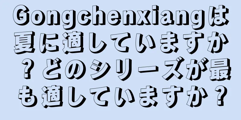 Gongchenxiangは夏に適していますか？どのシリーズが最も適していますか？