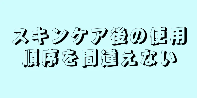 スキンケア後の使用順序を間違えない