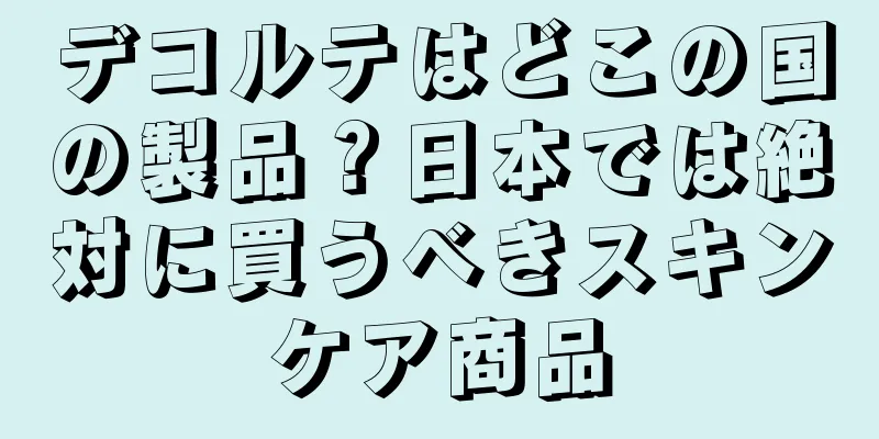 デコルテはどこの国の製品？日本では絶対に買うべきスキンケア商品