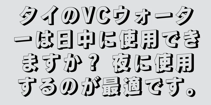 タイのVCウォーターは日中に使用できますか？ 夜に使用するのが最適です。