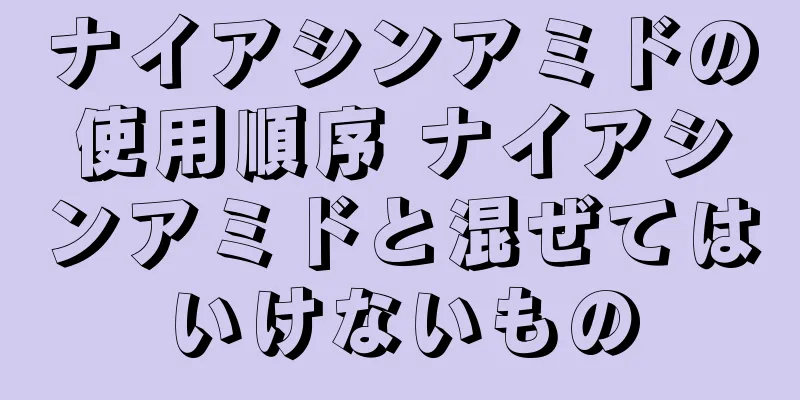 ナイアシンアミドの使用順序 ナイアシンアミドと混ぜてはいけないもの