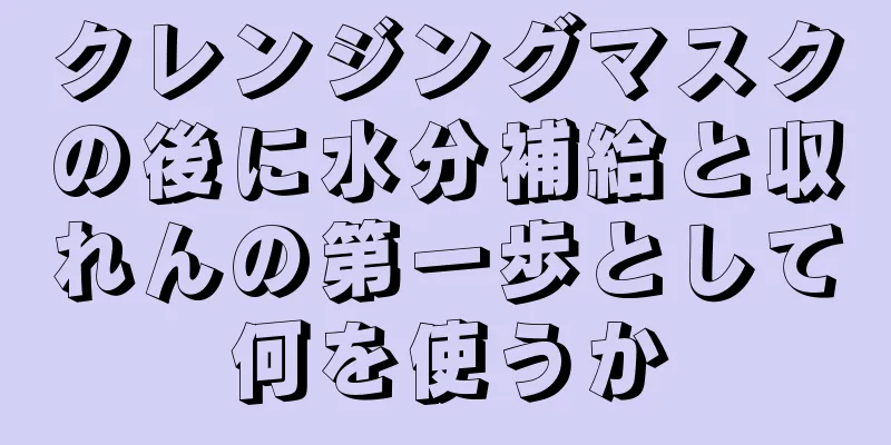 クレンジングマスクの後に水分補給と収れんの第一歩として何を使うか