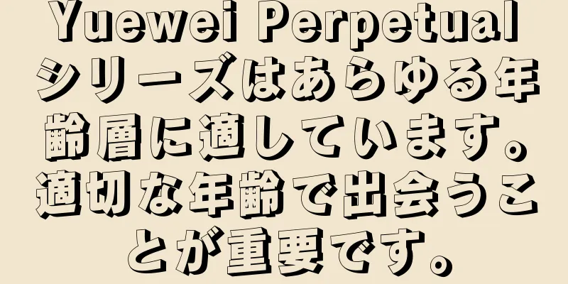 Yuewei Perpetualシリーズはあらゆる年齢層に適しています。適切な年齢で出会うことが重要です。
