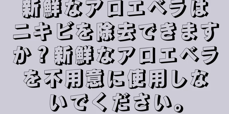 新鮮なアロエベラはニキビを除去できますか？新鮮なアロエベラを不用意に使用しないでください。