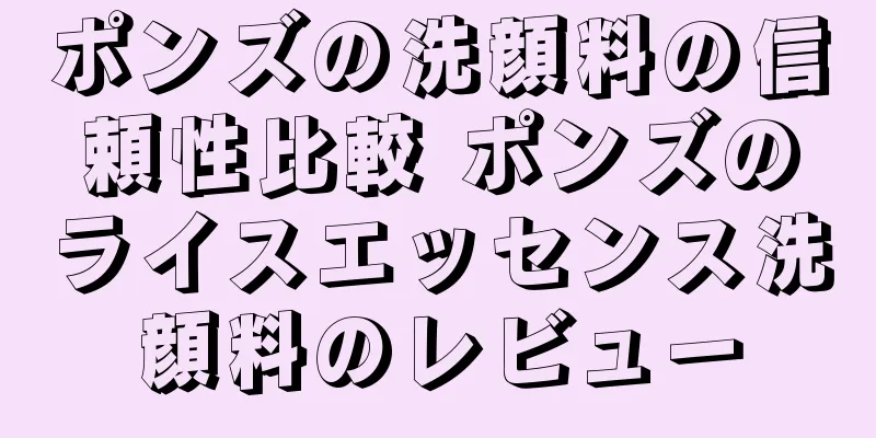 ポンズの洗顔料の信頼性比較 ポンズのライスエッセンス洗顔料のレビュー