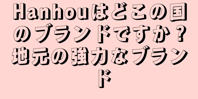 Hanhouはどこの国のブランドですか？地元の強力なブランド