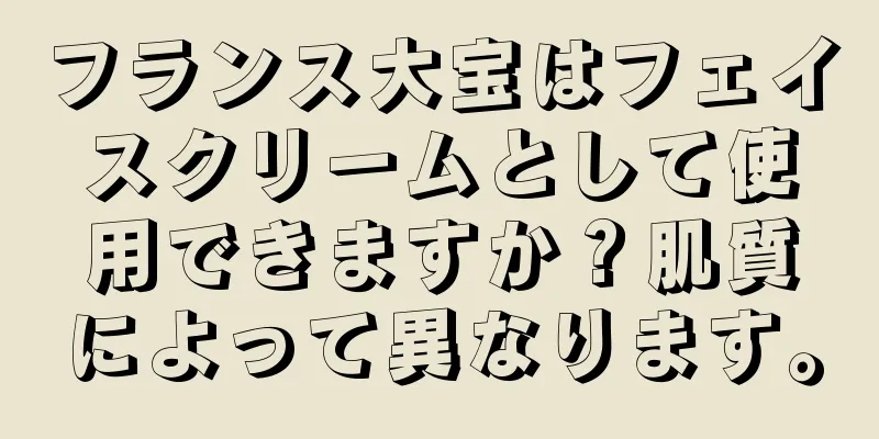 フランス大宝はフェイスクリームとして使用できますか？肌質によって異なります。