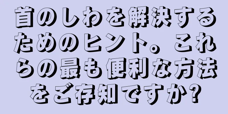 首のしわを解決するためのヒント。これらの最も便利な方法をご存知ですか?