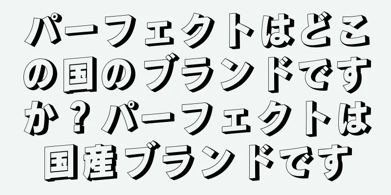 パーフェクトはどこの国のブランドですか？パーフェクトは国産ブランドです