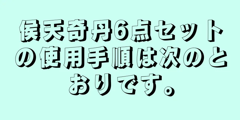 侯天奇丹6点セットの使用手順は次のとおりです。