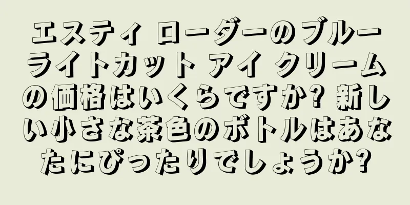エスティ ローダーのブルーライトカット アイ クリームの価格はいくらですか? 新しい小さな茶色のボトルはあなたにぴったりでしょうか?