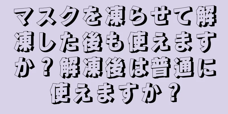 マスクを凍らせて解凍した後も使えますか？解凍後は普通に使えますか？