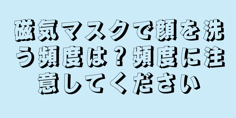 磁気マスクで顔を洗う頻度は？頻度に注意してください