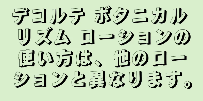 デコルテ ボタニカル リズム ローションの使い方は、他のローションと異なります。