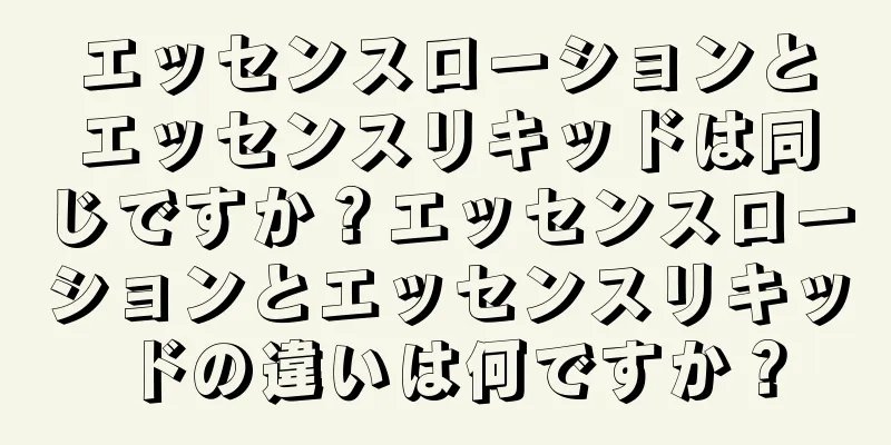 エッセンスローションとエッセンスリキッドは同じですか？エッセンスローションとエッセンスリキッドの違いは何ですか？